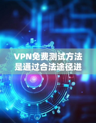 VPN免费测试方法是通过合法途径进行的，确保安全性和可信度。以下是一些常见的VPN免费测试方法和步骤