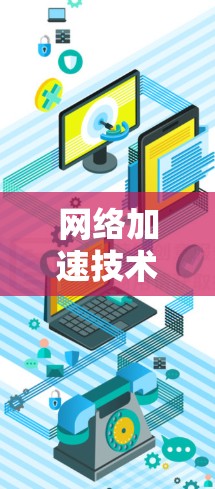 网络加速技术,让数据如春水,轻松上行