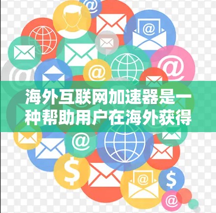 海外互联网加速器是一种帮助用户在海外获得更快、更稳定网络体验的工具。这些加速器通过优化服务器和网络延迟,让用户在海外更容易下载资源、浏览网页、使用应用等。以下是关于海外互联网加速器的详细介绍 海外互联网加速器是一种帮助用户在海外获得更快、更稳定网络体验的工具。这些加速器通过优化服务器和网络延迟,让用户在海外更容易下载资源、浏览网页、使用应用等。以下是关于海外互联网加速器的详细介绍