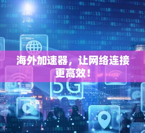 海外加速器,让网络连接更高效! 海外加速器,让网络连接更高效!