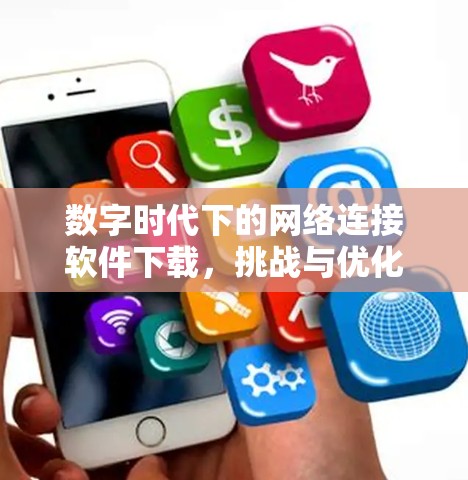 数字时代下的网络连接软件下载，挑战与优化