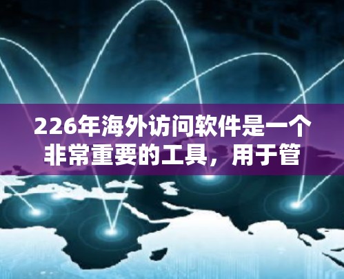 226年海外访问软件是一个非常重要的工具,用于管理跨国访问、推广活动、商务合作等。以下是几种常见的海外访问软件及其特点,供您参考 226年海外访问软件是一个非常重要的工具,用于管理跨国访问、推广活动、商务合作等。以下是几种常见的海外访问软件及其特点,供您参考