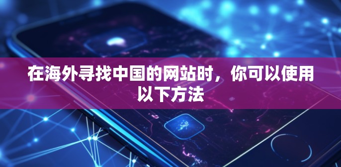 在海外寻找中国的网站时,你可以使用以下方法 在海外寻找中国的网站时,你可以使用以下方法