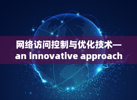 网络访问控制与优化技术—an innovative approach to enhance network security