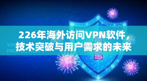226年海外访问VPN软件，技术突破与用户需求的未来展望