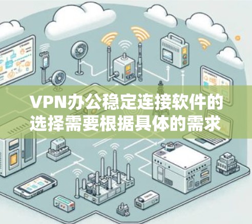 VPN办公稳定连接软件的选择需要根据具体的需求来决定。以下是一些推荐的VPN办公工具，可以帮助您进行Web办公和PC端的VPN管理