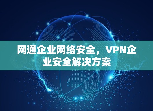 网通企业网络安全，VPN企业安全解决方案