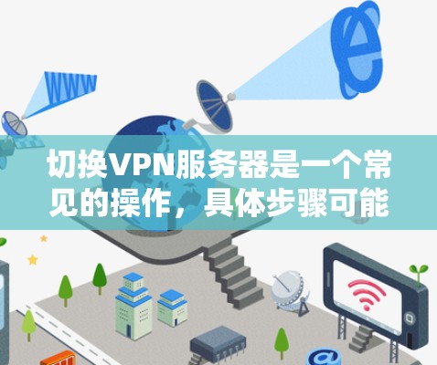 切换VPN服务器是一个常见的操作,具体步骤可能因VPN服务而异。以下是一些通用的VPN服务器切换教程,适用于大多数VPN服务 切换VPN服务器是一个常见的操作,具体步骤可能因VPN服务而异。以下是一些通用的VPN服务器切换教程,适用于大多数VPN服务