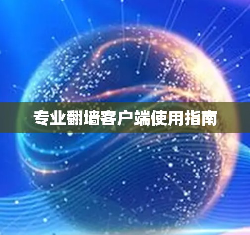 专业翻墙客户端使用指南