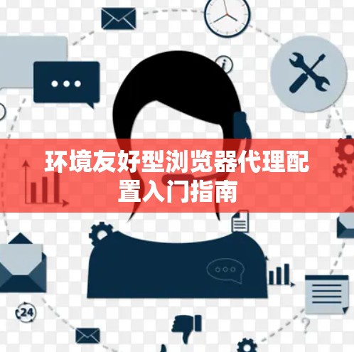 环境友好型浏览器代理配置入门指南