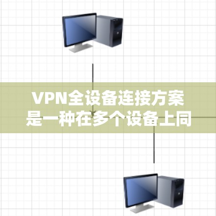 VPN全设备连接方案是一种在多个设备上同时接入VPN的技术,旨在提升设备的安全性和可靠性的连接体验。以下是一个详细的VPN全设备连接方案,涵盖配置步骤、管理工具和服务器管理等方面