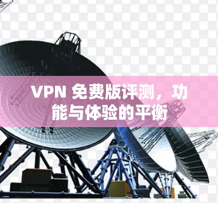 VPN 免费版评测,功能与体验的平衡 VPN 免费版评测,功能与体验的平衡