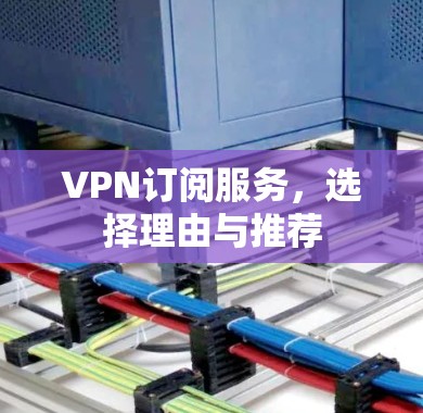 VPN订阅服务,选择理由与推荐 VPN订阅服务,选择理由与推荐