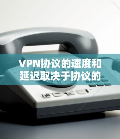 VPN协议的速度和延迟取决于协议的特性、版本和应用场景。以下是对主要的VPN协议速度和延迟的比较