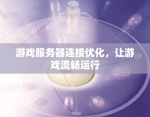 游戏服务器连接优化,让游戏流畅运行 游戏服务器连接优化,让游戏流畅运行