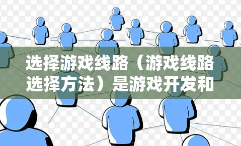 选择游戏线路(游戏线路选择方法)是游戏开发和维护过程中非常重要的一环。线路通常指游戏运行在哪些平台上,比如手机、平板、PC、手机移动应用等。以下是选择游戏线路的常见方法和步骤