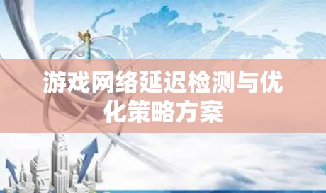 游戏网络延迟检测与优化策略方案