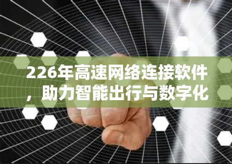 226年高速网络连接软件,助力智能出行与数字化转型