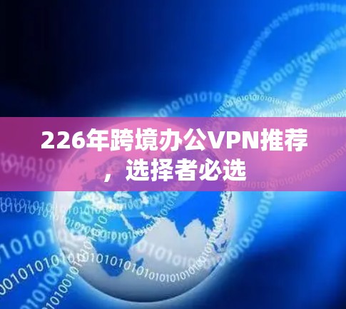 226年跨境办公VPN推荐,选择者必选