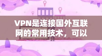 VPN是连接国外互联网的常用技术,可以帮助用户访问全球网络服务。以下是一些VPN连接国外网络的教程,帮助你顺利连接到国外网络