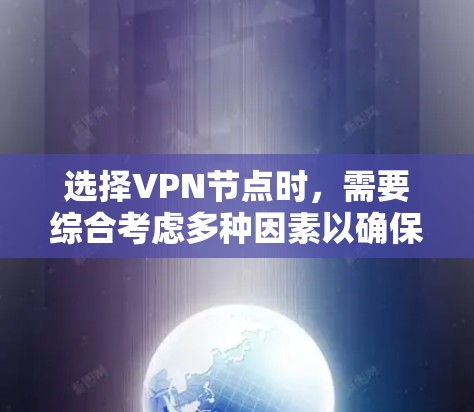 选择VPN节点时，需要综合考虑多种因素以确保安全和高效。以下是详细的步骤指南