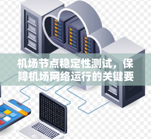 机场节点稳定性测试,保障机场网络运行的关键要素 机场节点稳定性测试,保障机场网络运行的关键要素