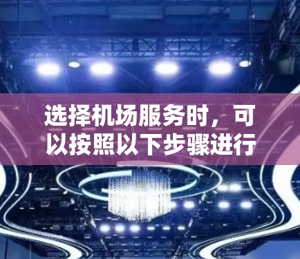 选择机场服务时，可以按照以下步骤进行综合考虑，以确保最佳体验