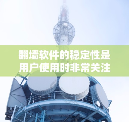 <strong>翻墙软件</strong>的稳定性是用户使用时非常关注的方面之一，因为它直接影响用户体验。以下是对<strong>翻墙软件</strong>稳定性的综合评价和推荐