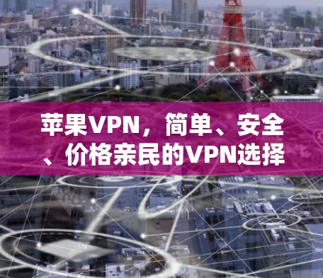 苹果VPN,简单、安全、价格亲民的VPN选择 苹果VPN,简单、安全、价格亲民的VPN选择
