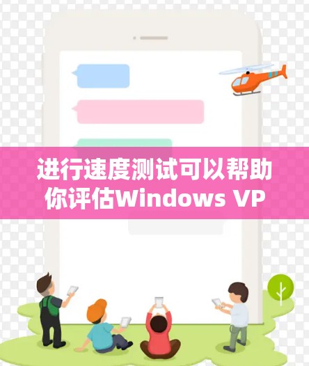 进行速度测试可以帮助你评估Windows VPN服务的实际性能，从而更好地选择适合你的VPN选项。以下是一些步骤和建议，帮助你进行速度测试