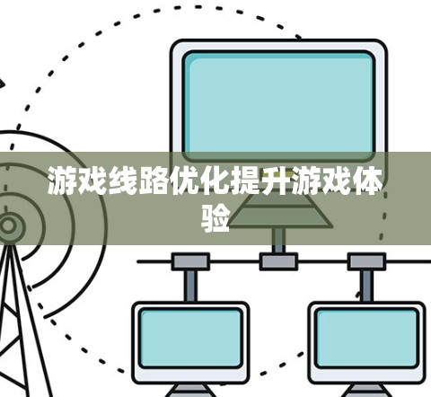 游戏线路优化提升游戏体验