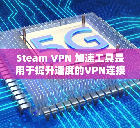 Steam VPN 加速工具是用于提升速度的VPN连接工具,支持从 Steam 等服务器访问外部 VPN 服务。以下是对 Steam VPN 加速工具的详细分析和推荐