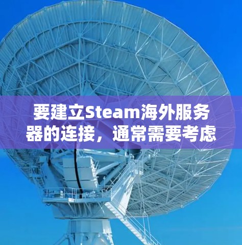 要建立Steam海外服务器的连接,通常需要考虑以下步骤和配置。以下是一个详细的指南,帮助你正确配置并连接到Steam海外服务器 要建立Steam海外服务器的连接,通常需要考虑以下步骤和配置。以下是一个详细的指南,帮助你正确配置并连接到Steam海外服务器