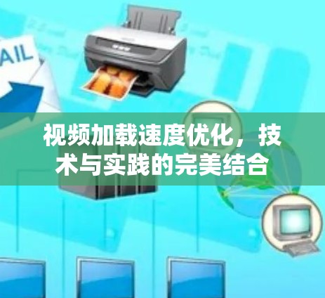 视频加载速度优化,技术与实践的完美结合 视频加载速度优化,技术与实践的完美结合
