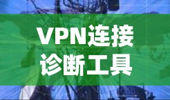 VPN连接诊断工具可以帮助你更好地了解和管理VPN连接,确保你的网络环境安全。以下是一些常见的VPN连接诊断工具及其功能