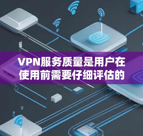 VPN服务质量是用户在使用前需要仔细评估的重要指标。以下是对VPN服务质量的几个方面进行的评估和分析
