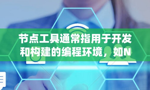 节点工具通常指用于开发和构建的编程环境，如Node.js、Express、Node.js-Mock、React等。以下是一些常见的下载链接和资源，供你参考