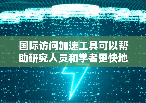 国际访问加速工具可以帮助研究人员和学者更快地获取国际会议、期刊论文或其他学术资源。以下是一些常用的国际访问加速工具和资源 国际访问加速工具可以帮助研究人员和学者更快地获取国际会议、期刊论文或其他学术资源。以下是一些常用的国际访问加速工具和资源