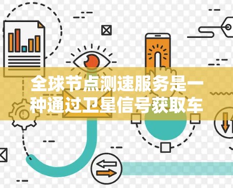 全球节点测速服务是一种通过卫星信号获取车辆行驶速度的技术服务，主要应用于用户希望了解车辆行驶状态、优化驾驶策略或进行交通决策的场景。以下是基于上述思考的详细分步解释