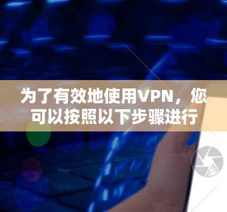 为了有效地使用VPN，您可以按照以下步骤进行操作