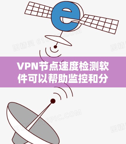VPN节点速度检测软件可以帮助监控和分析网络中的NAT(网络地址转换)节点和DNS(域名服务器)节点,确保它们正常工作且运行良好。以下是对VPN节点速度检测软件的详细分析