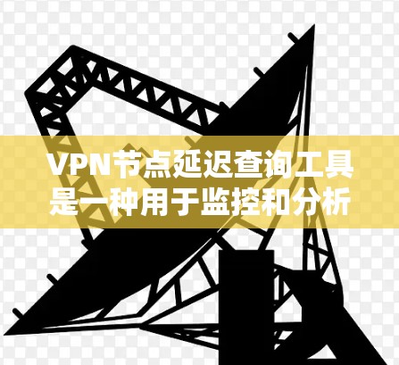 VPN节点延迟查询工具是一种用于监控和分析VPN节点延迟的数据平台。以下是对该主题的分步解释 VPN节点延迟查询工具是一种用于监控和分析VPN节点延迟的数据平台。以下是对该主题的分步解释