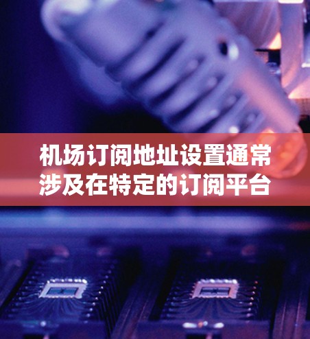 机场订阅地址设置通常涉及在特定的订阅平台或系统中设置或管理机场服务。以下是一些常见的步骤和方法,您可以根据具体的订阅平台或软件进行调整 机场订阅地址设置通常涉及在特定的订阅平台或系统中设置或管理机场服务。以下是一些常见的步骤和方法,您可以根据具体的订阅平台或软件进行调整