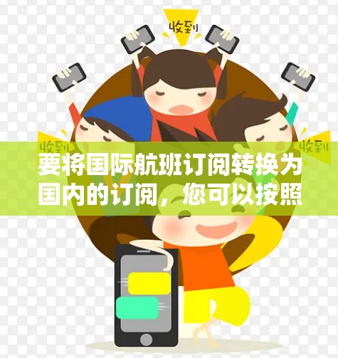 要将国际航班订阅转换为国内的订阅，您可以按照以下步骤进行