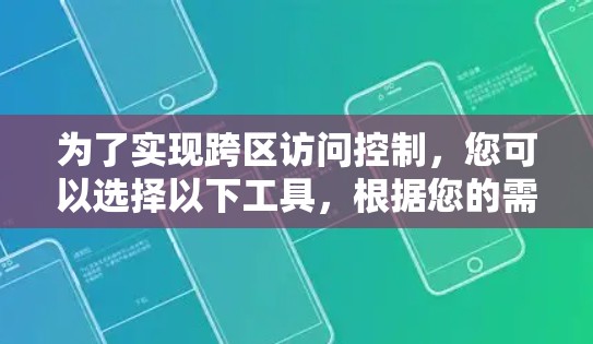 为了实现跨区访问控制,您可以选择以下工具,根据您的需求和具体场景进行选择