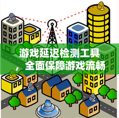 游戏延迟检测工具,全面保障游戏流畅运行的实用工具 游戏延迟检测工具,全面保障游戏流畅运行的实用工具