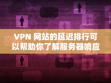 VPN 网站的延迟排行可以帮助你了解服务器响应的稳定性,从而选择更可靠的VPN服务。以下是一些关于 VPN 网站延迟排行的分析和建议 VPN 网站的延迟排行可以帮助你了解服务器响应的稳定性,从而选择更可靠的VPN服务。以下是一些关于 VPN 网站延迟排行的分析和建议