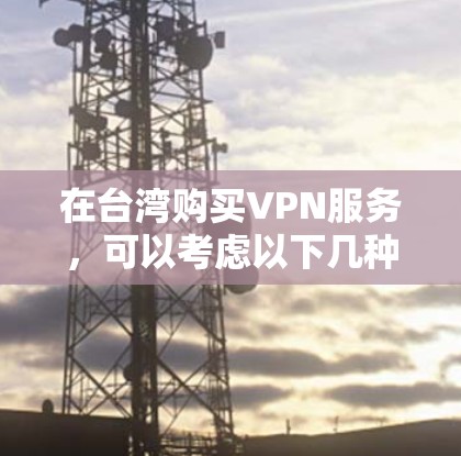 在台湾购买VPN服务，可以考虑以下几种推荐