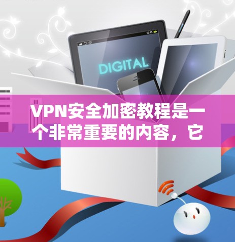 VPN安全加密教程是一个非常重要的内容，它涉及到加密技术、VPN配置、安全策略以及防范措施。以下是关于VPN安全加密的详细介绍，帮助您更好地保护自己