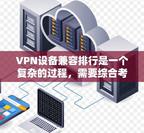 VPN设备兼容排行是一个复杂的过程,需要综合考虑设备的硬件、软件兼容性和网络环境等因素。以下是详细的步骤 VPN设备兼容排行是一个复杂的过程,需要综合考虑设备的硬件、软件兼容性和网络环境等因素。以下是详细的步骤